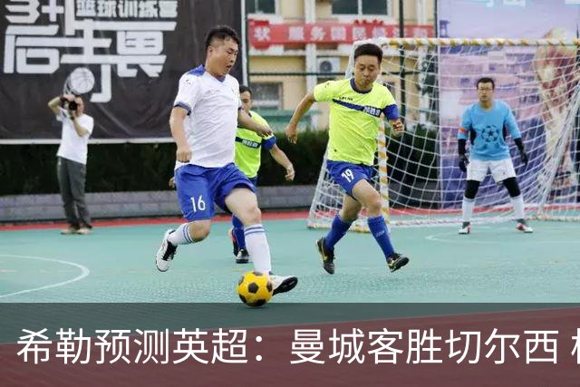 希勒预测英超：曼城客胜切尔西 枪手红军热刺皆胜