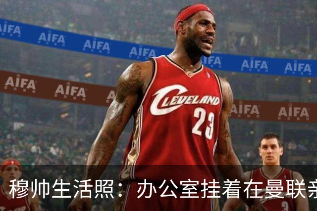 穆帅生活照：办公室挂着在曼联亲吻欧联杯的照片